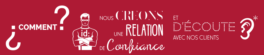 Comment ? Nous créons une relation de confiance et d'écoute avec nos clients